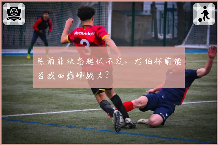 陈雨菲状态起伏不定，尤伯杯前能否找回巅峰战力？