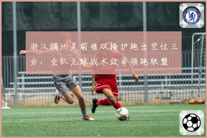 浙江稠州吴前借双掩护跑出空位三分,全队无球战术效率领跑联盟