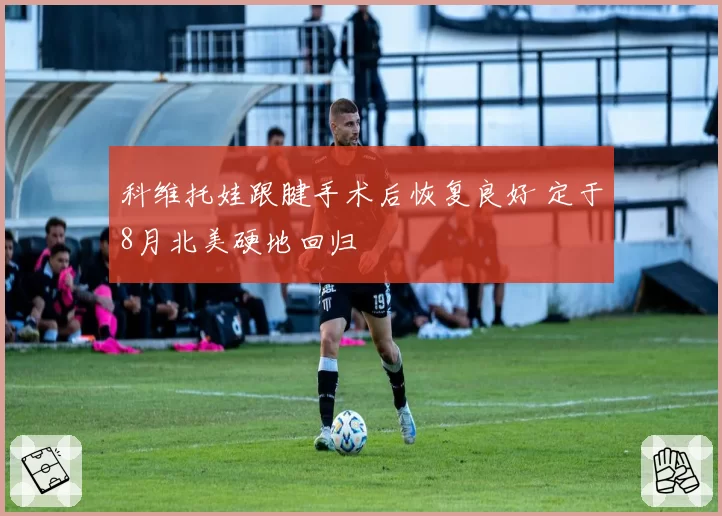 科维托娃跟腱手术后恢复良好 定于8月北美硬地回归