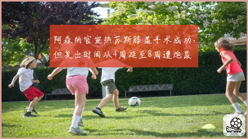 阿森纳官宣热苏斯膝盖手术成功,但复出时间从4周延至8周遭炮轰
