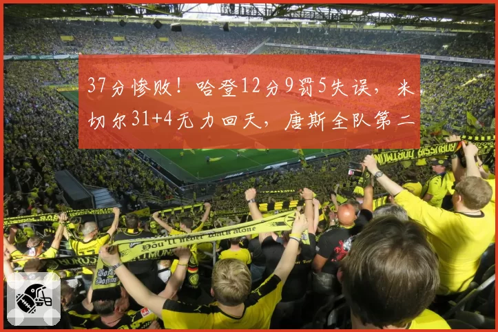 37分惨败!哈登12分9罚5失误,米切尔31+4无力回天,唐斯全队第二