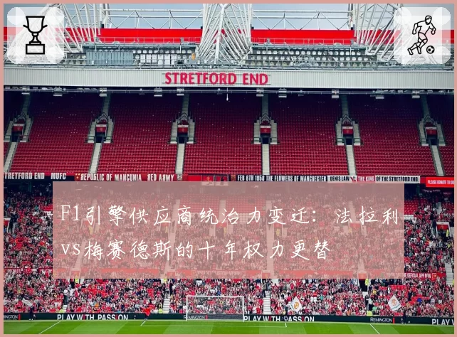 F1引擎供应商统治力变迁：法拉利vs梅赛德斯的十年权力更替