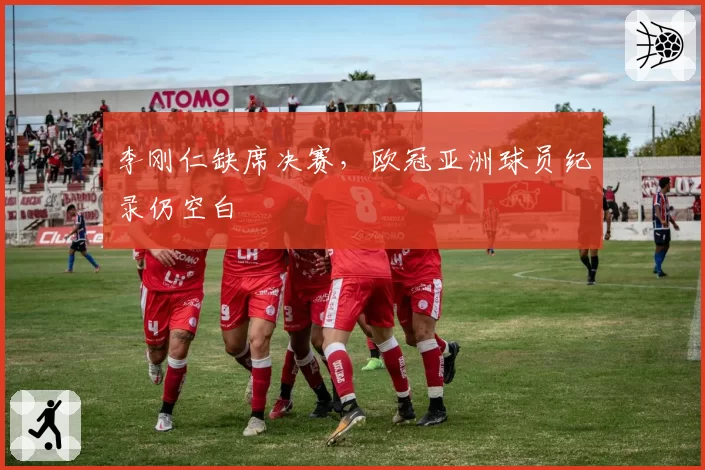 李刚仁缺席决赛，欧冠亚洲球员纪录仍空白