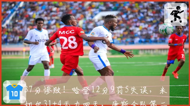 37分惨败!哈登12分9罚5失误,米切尔31+4无力回天,唐斯全队第二