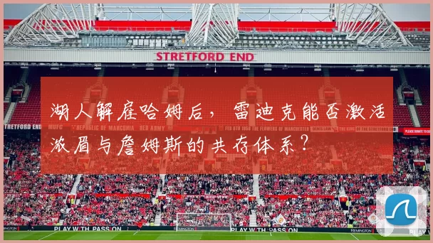 湖人解雇哈姆后，雷迪克能否激活浓眉与詹姆斯的共存体系？