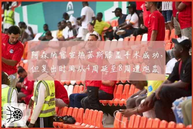 阿森纳官宣热苏斯膝盖手术成功,但复出时间从4周延至8周遭炮轰
