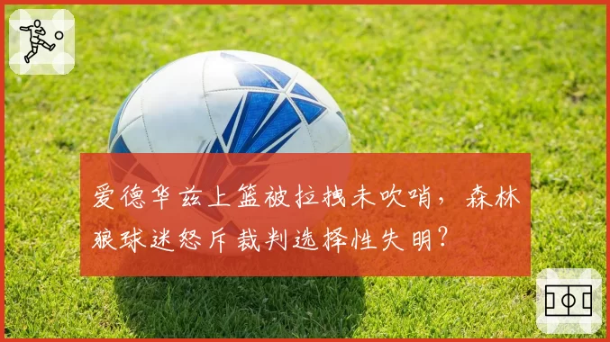 爱德华兹上篮被拉拽未吹哨，森林狼球迷怒斥裁判选择性失明？