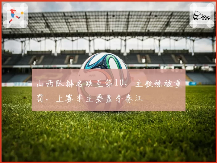 山西队排名跌至第10，主教练被重罚，上赛季主要靠李春江