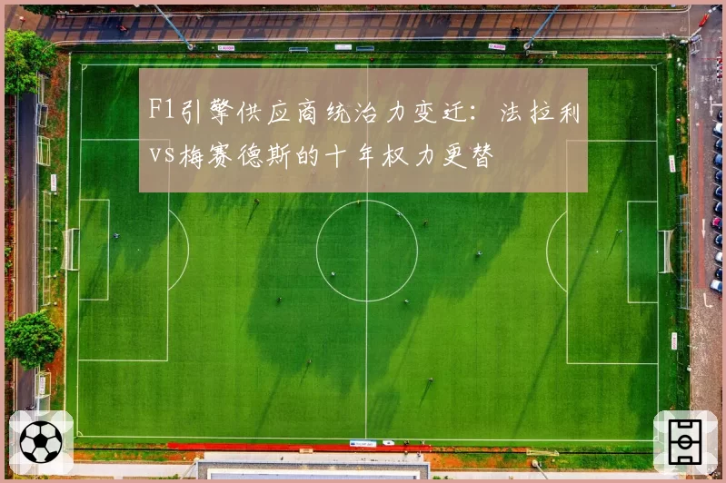 F1引擎供应商统治力变迁：法拉利vs梅赛德斯的十年权力更替