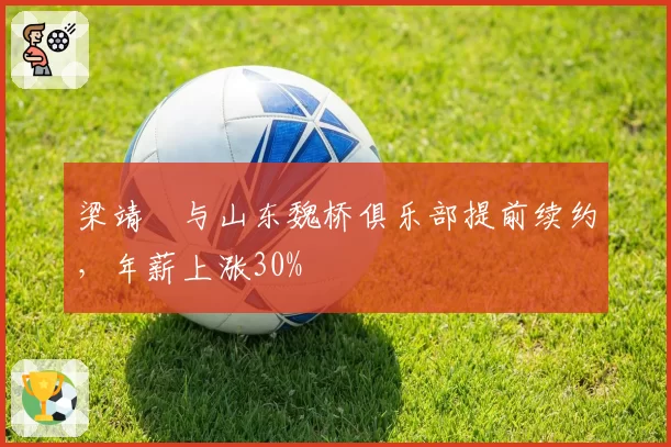 梁靖崑与山东魏桥俱乐部提前续约，年薪上涨30%